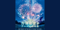 万博花火プロジェクト 『第4回 万博夜空がアートになる日』観覧チケット 予約 <ダイナミックシート/パノラマシート/楽天ポイントが貯まる・使える!>